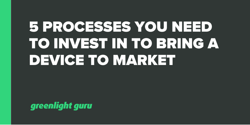 5 Processes You Need to Invest In to Bring a Device to Market