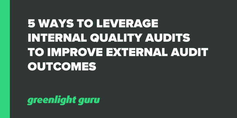 5 Ways to Leverage Internal Quality Audits to Improve External Audit Outcomes