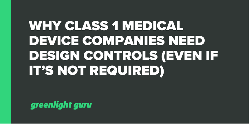 Why Class 1 Medical Device Companies Need Design Controls (even if it’s not required)